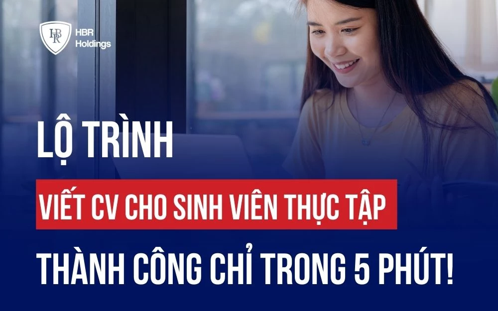 LỘ TRÌNH VIẾT CV CHO SINH VIÊN THỰC TẬP THÀNH CÔNG CHỈ TRONG 5 PHÚT