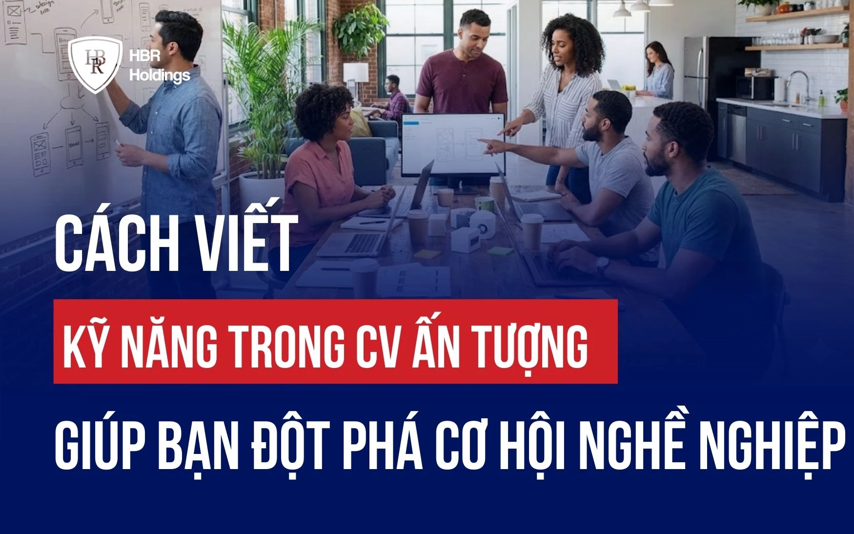 CÁCH VIẾT KỸ NĂNG TRONG CV ẤN TƯỢNG GIÚP BẠN ĐỘT PHÁ CƠ HỘI NGHỀ NGHIỆP