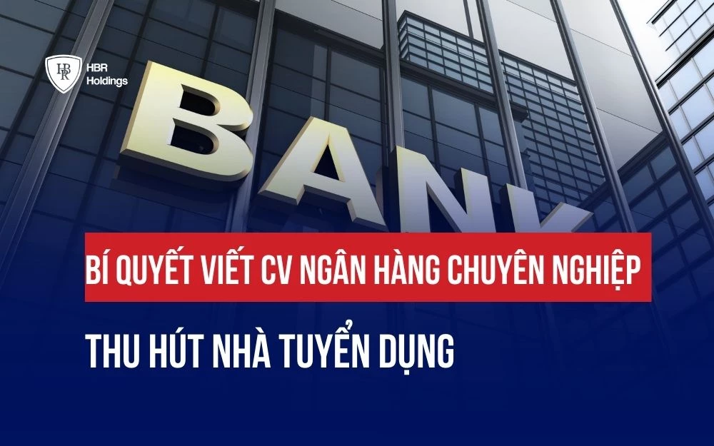 BÍ QUYẾT VIẾT CV NGÂN HÀNG CHUYÊN NGHIỆP THU HÚT NHÀ TUYỂN DỤNG