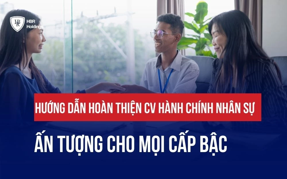 HƯỚNG DẪN HOÀN THIỆN CV HÀNH CHÍNH NHÂN SỰ ẤN TƯỢNG CHO MỌI CẤP BẬC