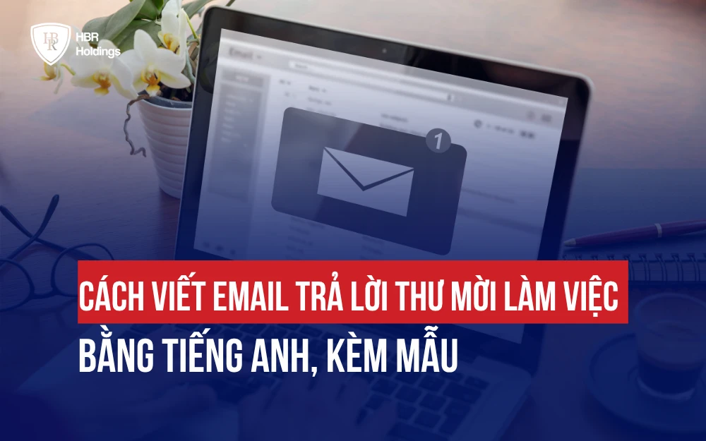 CÁCH VIẾT EMAIL TRẢ LỜI THƯ MỜI LÀM VIỆC BẰNG TIẾNG ANH, KÈM MẪU