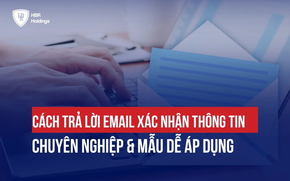 CÁCH TRẢ LỜI EMAIL XÁC NHẬN THÔNG TIN CHUYÊN NGHIỆP & MẪU DỄ ÁP DỤNG
