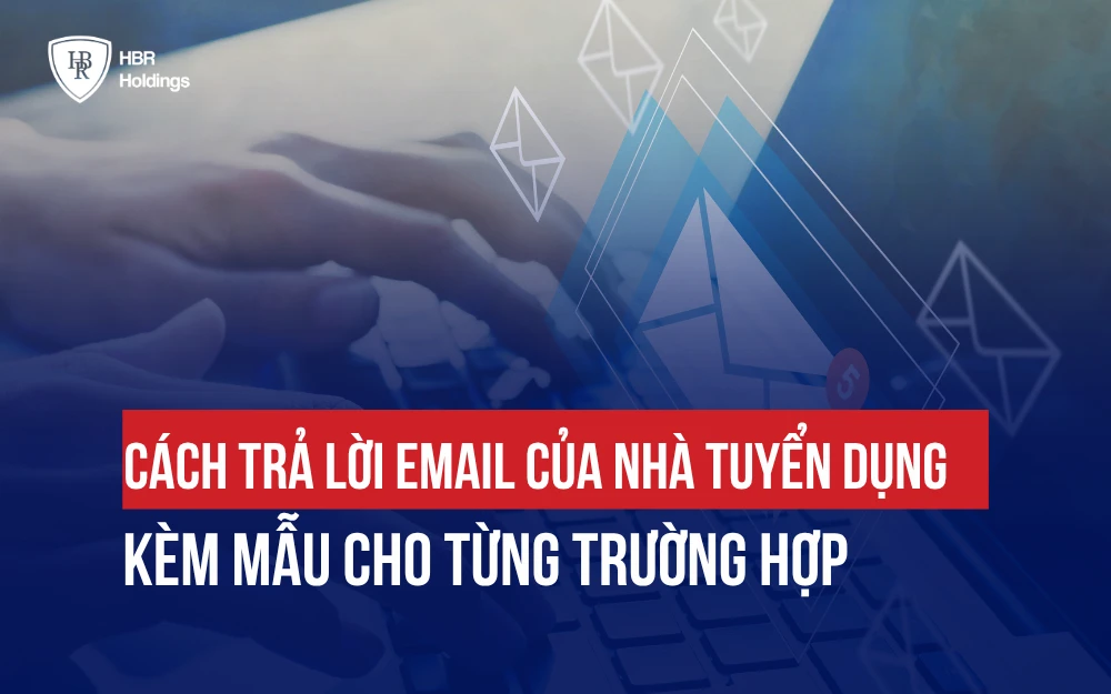 CÁCH TRẢ LỜI EMAIL CỦA NHÀ TUYỂN DỤNG KÈM MẪU CHO TỪNG TRƯỜNG HỢP