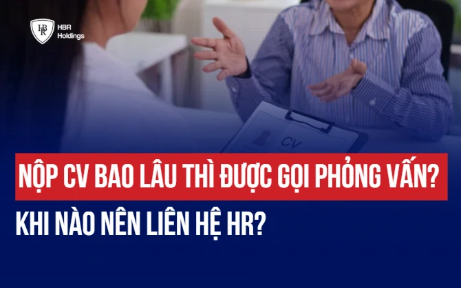 NỘP CV BAO LÂU THÌ ĐƯỢC GỌI PHỎNG VẤN? KHI NÀO NÊN LIÊN HỆ HR?