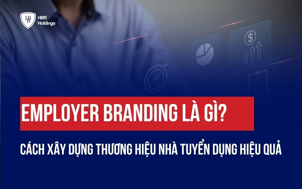 EMPLOYER BRANDING LÀ GÌ? CÁCH XÂY DỰNG THƯƠNG HIỆU NHÀ TUYỂN DỤNG HIỆU QUẢ